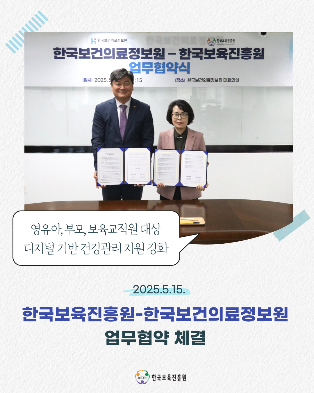 영유아, 부모, 보육교직원 대상 디지털 기반 건강관리 지원 강화
2025.5.15.
한국보육진흥원-한국보건의료정보원
업무협약 체결
한국보육진흥원